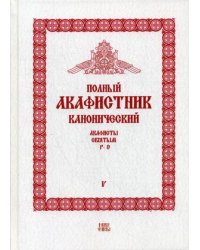 Полный канонический акафистник. В 5-и томах. Том 5: Акафисты святым (Р-Э)