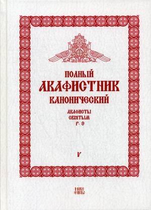 Полный канонический акафистник. В 5-и томах. Том 5: Акафисты святым (Р-Э)