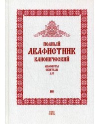 Полный канонический акафистник. В 5-и томах. Том 3: Акафисты святым (Д-К)