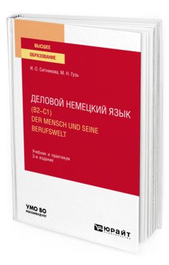 Обложка книги «Деловой немецкий язык (B2–C1). Der mensch und seine berufswelt. Учебник и практикум для вузов» — Ситникова И.О., Гузь М.Н., ISBN 9785534140330