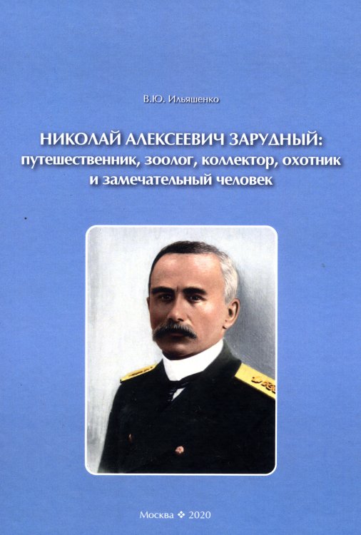 Обложка книги «Николай Алексеевич Зарудный: путешественник, зоолог, коллектор, охотник и замечательный человек» — Ильяшенко В.Ю., ISBN 9785907213869