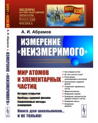 Измерение "неизмеримого". Мир атомов и элементарных частиц. История открытия. Приборы ядерной физики. Современные методы измерений. Выпуск №244