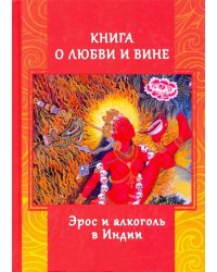 Книга о любви и вине. Эрос и Алкоголь в Индии