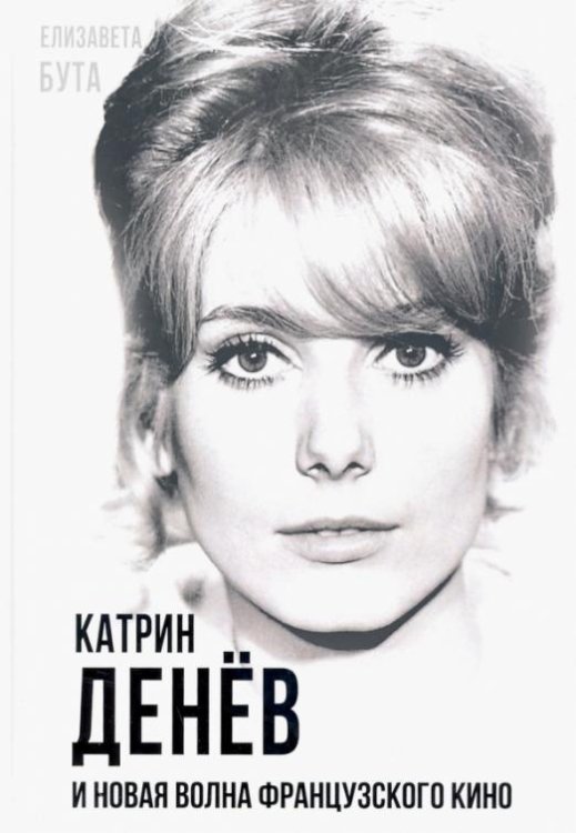Обложка книги «Катрин Денёв и Новая волна французского кино» — Бута Елизавета Михайловна, ISBN 9785907351622