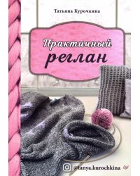 Практичный реглан. Универсальная техника бесшовного вязания на спицах 