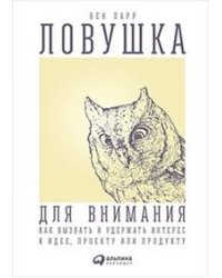 Ловушка для внимания. Как вызвать и удержать интерес к идее, проекту или продукту