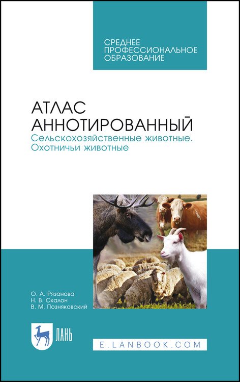 Обложка книги «Атлас аннотированный. Сельскохозяйственные животные. Охотничьи животные. Учебно-справочное пособие для СПО (полноцветная печать)» — Рязанова О.А., Скалон Н.В., Позняковский В.М., ISBN 9785811465002