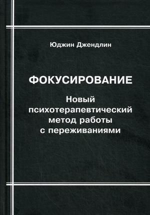 Обложка книги «Фокусирование. Новый психотерапевтический метод работы с переживаниями» — Джендлин Юджин, ISBN 9785731202978