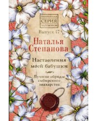 Наставления моей бабушки. Лучшие обряды сибирского знахарства. Выпуск 47