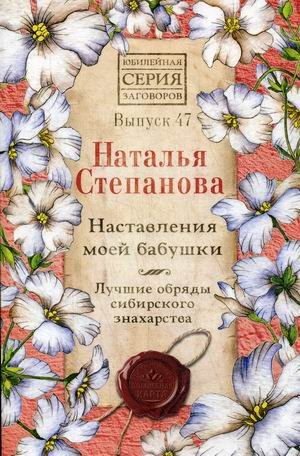 Наставления моей бабушки. Лучшие обряды сибирского знахарства. Выпуск 47