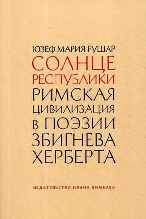 Обложка книги «Солнце республики. Римская цивилизация в поэзии Збигнева Херберта» — Рушар Юзеф Мария, ISBN 9785890593733