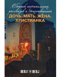 Дочь. Мать. Жена. Христианка. Сборник поучительных рассказов и стихотворений