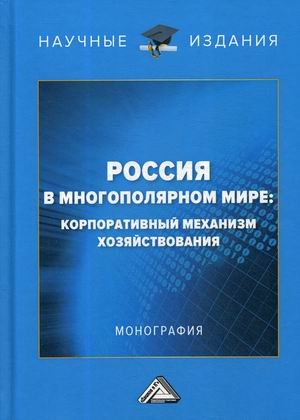 Обложка книги «Россия в многополярном мире: корпоративный механизм хозяйствования. Монография» — Ларионов И.К., ISBN 9785394041914