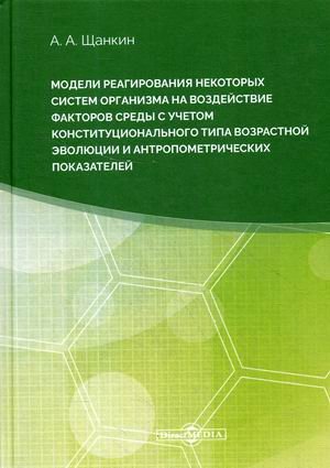 Обложка книги «Модели реагирования некоторых систем организма на воздействие факторов среды с учетом конституционального типа возрастной эволюции и антропометрических параметров» — Щанкин Александр Алексеевич, ISBN 9785449901378