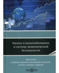 Налоги и налогообложение в системе экономической безопасности. Практикум (сборник заданий, контрольных вопросов, текстов экспресс-опросов)