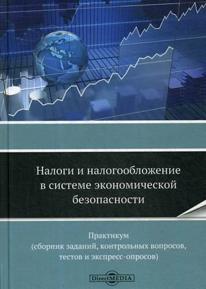 Налоги и налогообложение в системе экономической безопасности. Практикум (сборник заданий, контрольных вопросов, текстов экспресс-опросов)