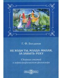 Не ходи ты, млада-милая, за Забыть-реку. Сборник статей о хореографическом фольклоре