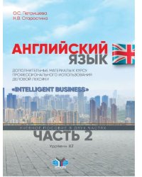 Английский язык. Дополнительные материалы к курсу профессионального использования деловой лексики "Intelligent Business". Учебное пособие в 2-х частях. Часть 2. Уровень В2