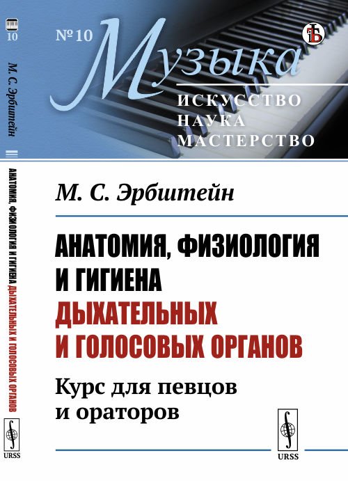 Обложка книги «Анатомия, физиология и гигиена дыхательных и голосовых органов. Курс для певцов и ораторов. Выпуск №10» — Эрбштейн М.С., ISBN 9785397070713