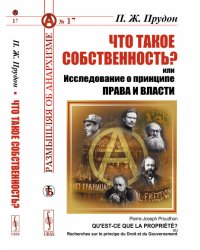 Что такое собственность? или Исследование о принципе права и власти. Выпуск №17