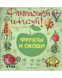 Фантазируй и рисуй. Фрукты и овощи