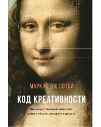 Код креативности. Как искусственный интеллект учится писать, рисовать и думать
