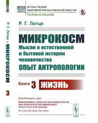 Микрокосм. Мысли о естественной и бытовой истории человечества. Опыт антропологии. Книга 3. Жизнь