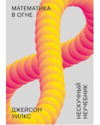 Математика в огне. Нескучный неучебник