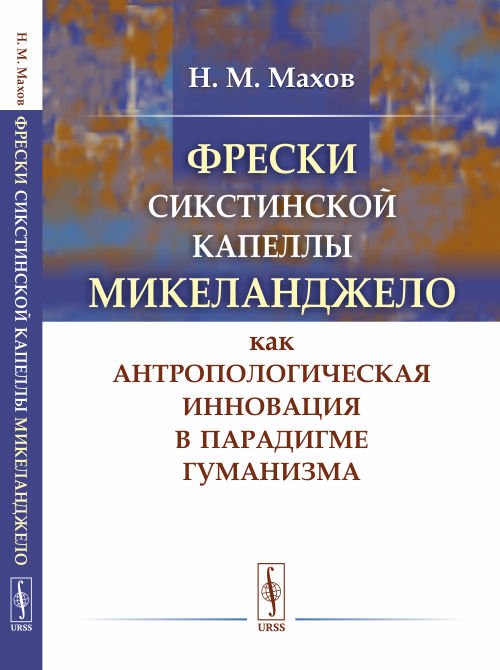 Обложка книги «Фрески Сикстинской капеллы Микеланджело как антропологическая инновация в парадигме гуманизма» — Махов Н.М., ISBN 9785971077190