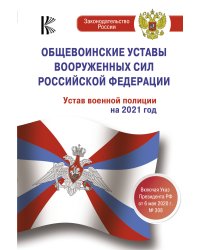 Общевоинские уставы Вооруженных Сил Российской Федерации. Устав военной полиции на 2021 год