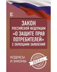 Закон Российской Федерации "О защите прав потребителей" с образцами заявлений на 2021 год