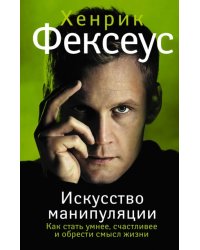 Искусство манипуляции. Как стать умнее, счастливее и обрести смысл жизни