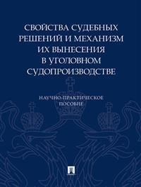 Свойства судебных решений и механизм их вынесения в уголовном судопроизводстве. Научно-практическое пособие Свойства судебных решений и механизм их вынесения в уголовном судопроизводстве. Научно-практическое пособие