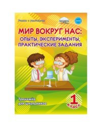 Мир вокруг нас. 1 класс. Опыты, эксперименты, практические задания. Тренажер для школьников
