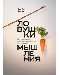 Ловушки мышления. Как принимать решения, о которых вы не пожалеете