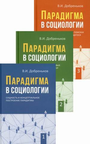 Парадигма в социологии. В 3-х книгах. Книга 1: Сущность и концептуальное построение парадигмы. Книга 2: Парадигматизация смысловых ориентаций, сетевых структур и исследовательских направлений. Книга 3: Современная социология в... (количество томов: 3)