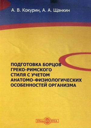 Обложка книги «Подготовка борцов греко-римского стиля с учетом анатомо-физиологических особенностей организма. Учебное пособие» — Кокурин Алексей Владимирович, Щанкин Александр Алексеевич, ISBN 9785449901507