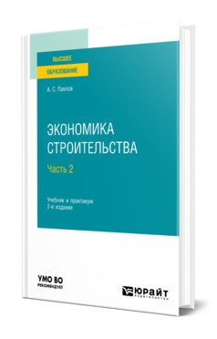 Обложка книги «Экономика строительства в 2-х частях. Часть 2. Учебник и практикум для вузов» — Павлов А.С., ISBN 9785534140286
