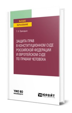 Защита прав в Конституционном Суде Российской Федерации и Европейском Суде по правам человека. Учебное пособие для вузов