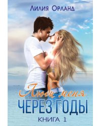 Люби меня через годы. Книга 1