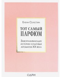 Тот самый парфюм. Завораживающие истории культовых ароматов ХХ века 