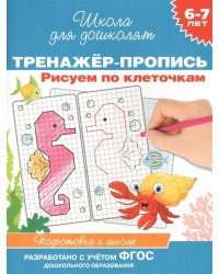 6-7 лет. Тренажер-пропись. Рисуем по клеточкам