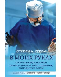 В моих руках. Захватывающие истории хирурга-онколога и его пациентов, борющихся с раком