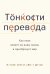 Тонкости перевода. Как язык влияет на нашу жизнь и преобразует мир