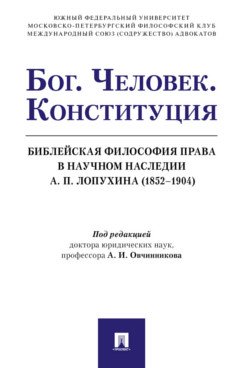 Бог. Человек. Конституция. Библейская философия права в научном наследии А.П. Лопухина (1852-1904). Монография