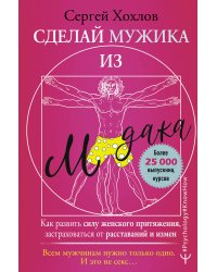 Сделай мужика из м*дака. Как развить силу женского притяжения, застраховаться от расставаний и измен. Всем мужчинам нужно только одно. И это не секс…