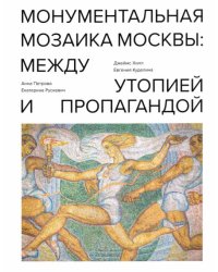 Монументальная мозаика Москвы. Между утопией и пропагандой. 1926-1991