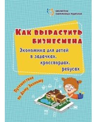 Как вырастить бизнесмена. Экономика для детей в задачках, кроссвордах, ребусах. Путешествие по Дому Эконому (офсет)