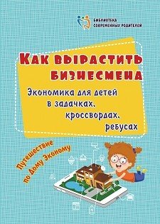 Обложка книги «Как вырастить бизнесмена. Экономика для детей в задачках, кроссвордах, ребусах. Путешествие по Дому Эконому (офсет)» — Батова И.С., ISBN 9785705758012