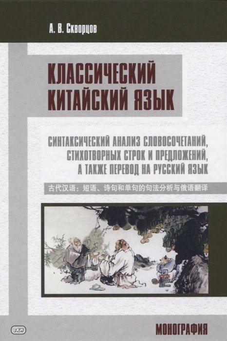 Классический китайский язык: синтаксический анализ словосочетаний, стихотворных строк и предложений, а также перевод на русский язык. Монография